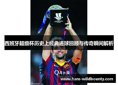 西班牙超级杯历史上经典进球回顾与传奇瞬间解析
