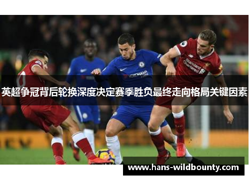 英超争冠背后轮换深度决定赛季胜负最终走向格局关键因素