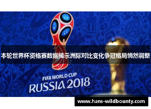 本轮世界杯资格赛数据揭示洲际对比变化争冠格局悄然调整