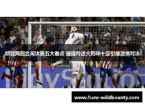 欧冠两回合淘汰赛五大看点 强强对话火药味十足引爆激情对决