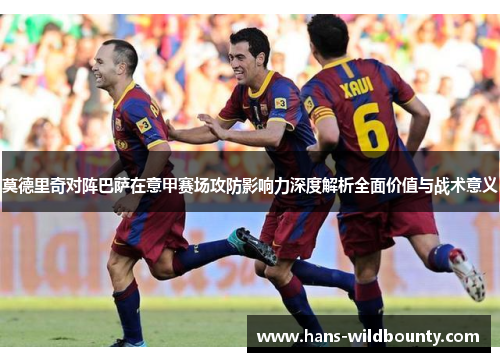 莫德里奇对阵巴萨在意甲赛场攻防影响力深度解析全面价值与战术意义