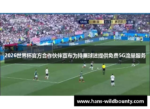 2026世界杯官方合作伙伴宣布为持票球迷提供免费5G流量服务 2026世界杯官方合作伙伴宣布为持票球迷提供免费5G流量服务