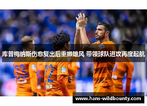 库普梅纳斯伤愈复出后重振雄风 带领球队进攻再度起航 库普梅纳斯伤愈复出后重振雄风 带领球队进攻再度起航